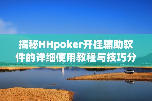 揭秘HHpoker开挂辅助软件的详细使用教程与技巧分享
