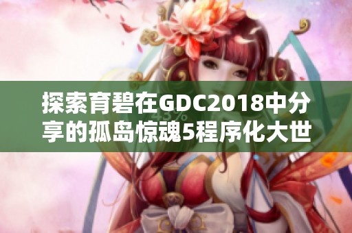 探索育碧在GDC2018中分享的孤岛惊魂5程序化大世界生成技术