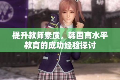 提升教师素质，韩国高水平教育的成功经验探讨
