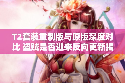 T2套装重制版与原版深度对比 盗贼是否迎来反向更新揭秘
