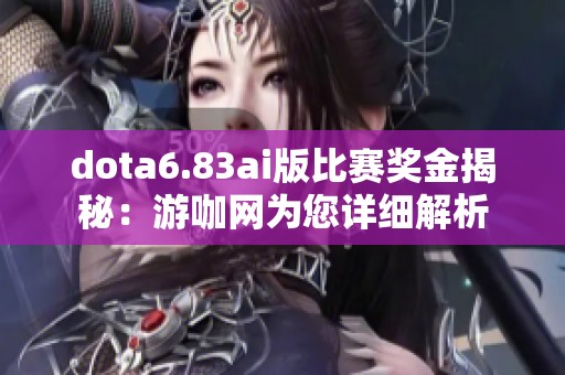 dota6.83ai版比赛奖金揭秘：游咖网为您详细解析
