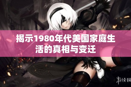 揭示1980年代美国家庭生活的真相与变迁