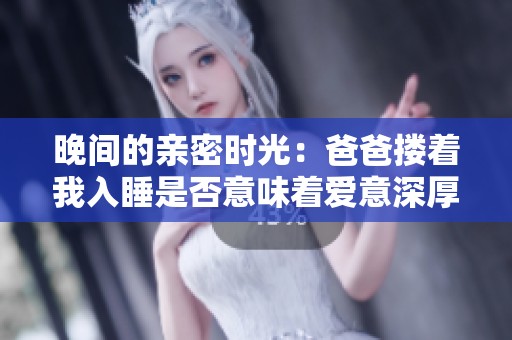 晚间的亲密时光：爸爸搂着我入睡是否意味着爱意深厚