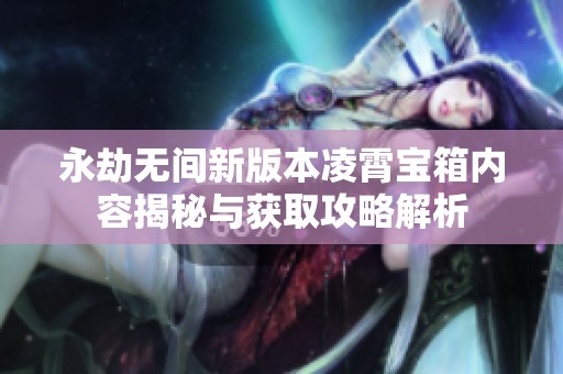永劫无间新版本凌霄宝箱内容揭秘与获取攻略解析