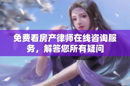 免费看房产律师在线咨询服务，解答您所有疑问