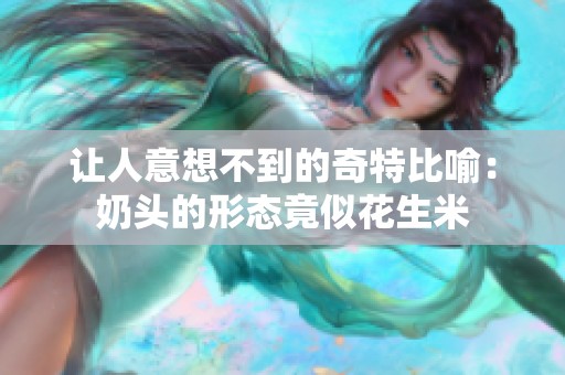 让人意想不到的奇特比喻：奶头的形态竟似花生米