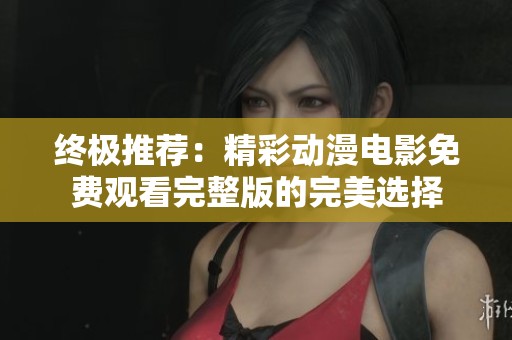 终极推荐：精彩动漫电影免费观看完整版的完美选择