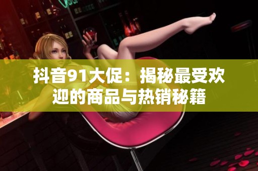 抖音91大促：揭秘最受欢迎的商品与热销秘籍