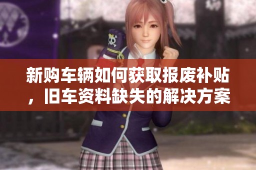 新购车辆如何获取报废补贴，旧车资料缺失的解决方案