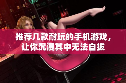 推荐几款耐玩的手机游戏，让你沉浸其中无法自拔