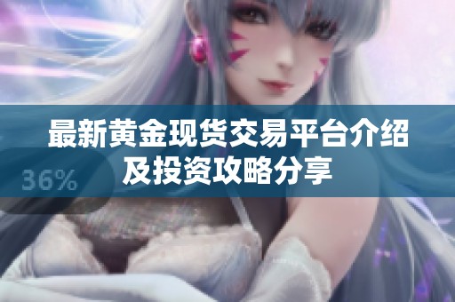 最新黄金现货交易平台介绍及投资攻略分享