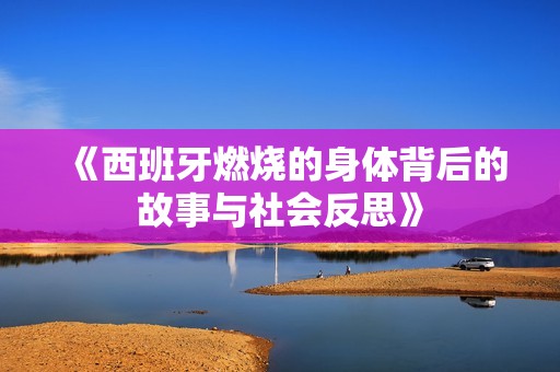 《西班牙燃烧的身体背后的故事与社会反思》
