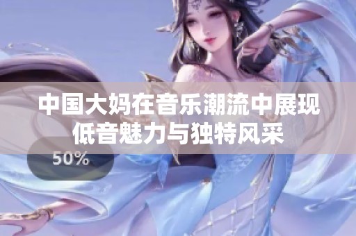 中国大妈在音乐潮流中展现低音魅力与独特风采