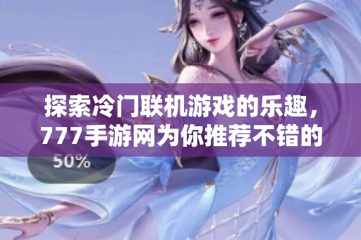 探索冷门联机游戏的乐趣，777手游网为你推荐不错的选择