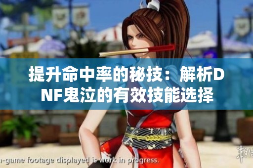 提升命中率的秘技：解析DNF鬼泣的有效技能选择