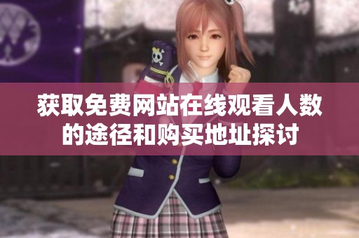获取免费网站在线观看人数的途径和购买地址探讨