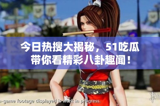 今日热搜大揭秘，51吃瓜带你看精彩八卦趣闻！