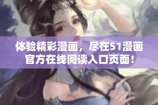 体验精彩漫画，尽在51漫画官方在线阅读入口页面！