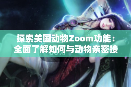 探索美国动物Zoom功能：全面了解如何与动物亲密接触