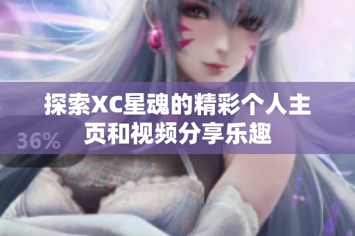 探索XC星魂的精彩个人主页和视频分享乐趣