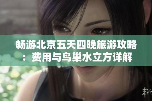 畅游北京五天四晚旅游攻略：费用与鸟巢水立方详解