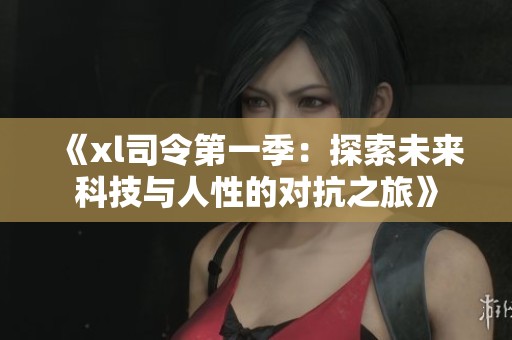 《xl司令第一季：探索未来科技与人性的对抗之旅》