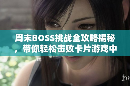 周末BOSS挑战全攻略揭秘，带你轻松击败卡片游戏中的强敌