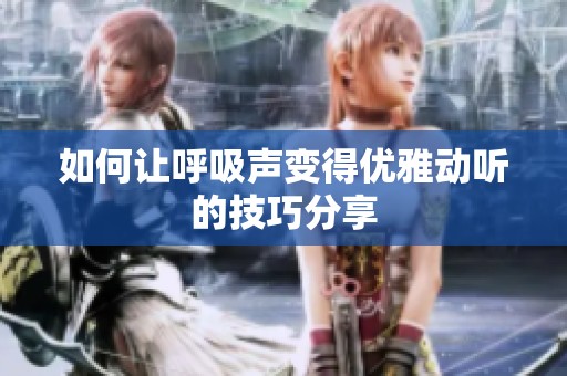 如何让呼吸声变得优雅动听的技巧分享