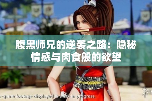 腹黑师兄的逆袭之路：隐秘情感与肉食般的欲望