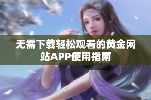 无需下载轻松观看的黄金网站APP使用指南
