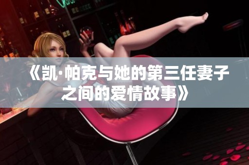 《凯·帕克与她的第三任妻子之间的爱情故事》