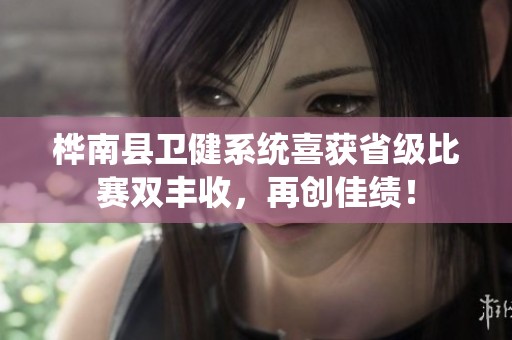 桦南县卫健系统喜获省级比赛双丰收，再创佳绩！