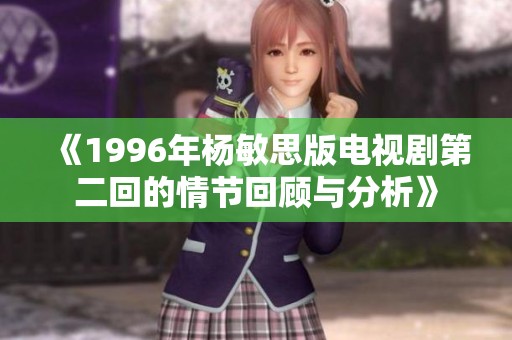 《1996年杨敏思版电视剧第二回的情节回顾与分析》