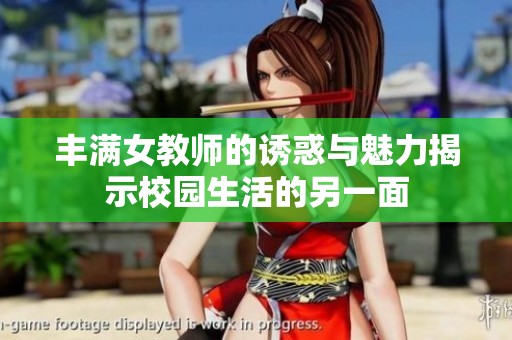 丰满女教师的诱惑与魅力揭示校园生活的另一面