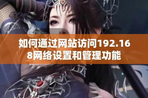 如何通过网站访问192.168网络设置和管理功能