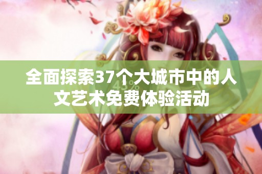 全面探索37个大城市中的人文艺术免费体验活动
