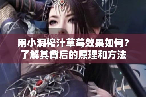 用小洞榨汁草莓效果如何？了解其背后的原理和方法