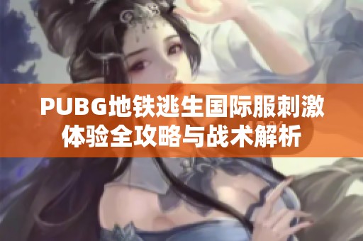 PUBG地铁逃生国际服刺激体验全攻略与战术解析
