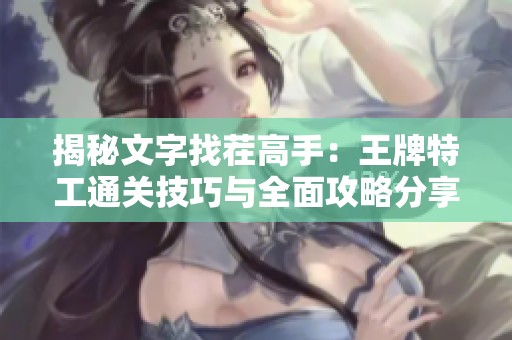 揭秘文字找茬高手：王牌特工通关技巧与全面攻略分享