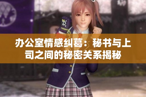 办公室情感纠葛：秘书与上司之间的秘密关系揭秘