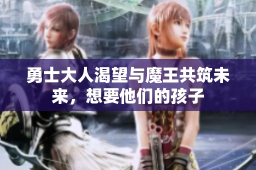 勇士大人渴望与魔王共筑未来，想要他们的孩子