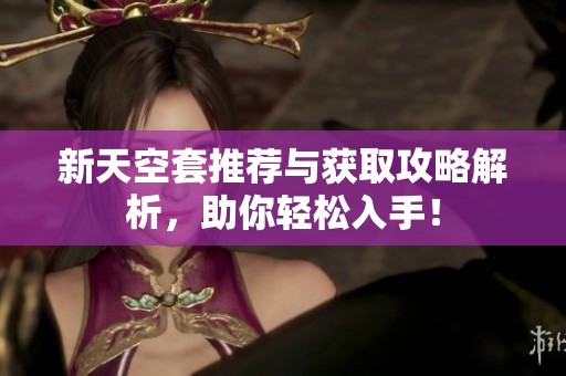 新天空套推荐与获取攻略解析，助你轻松入手！