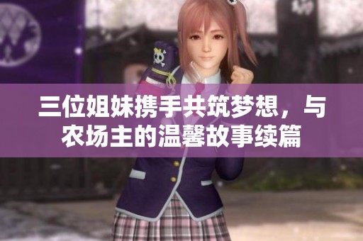 三位姐妹携手共筑梦想，与农场主的温馨故事续篇