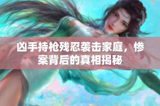 凶手持枪残忍袭击家庭，惨案背后的真相揭秘