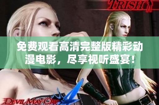 免费观看高清完整版精彩动漫电影，尽享视听盛宴！