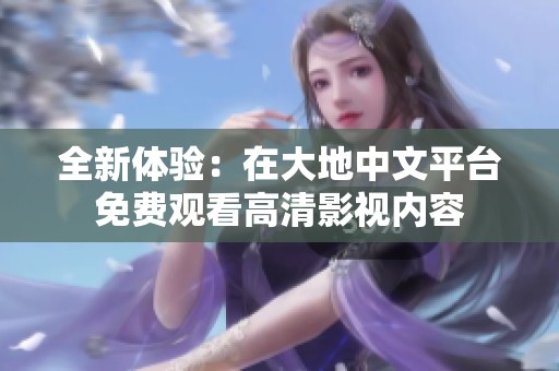 全新体验：在大地中文平台免费观看高清影视内容