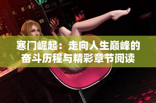 寒门崛起：走向人生巅峰的奋斗历程与精彩章节阅读
