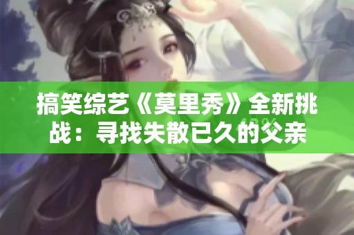 搞笑综艺《莫里秀》全新挑战：寻找失散已久的父亲