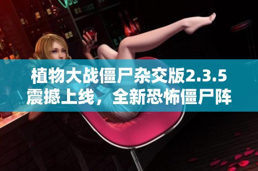 植物大战僵尸杂交版2.3.5震撼上线，全新恐怖僵尸阵容全面揭秘！