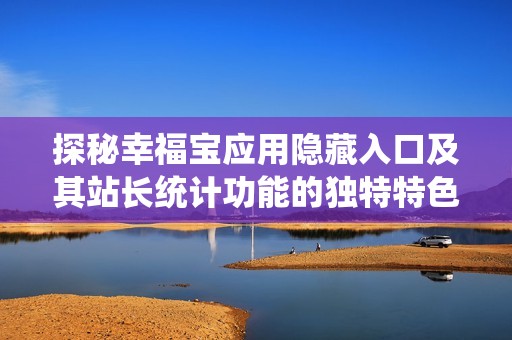 探秘幸福宝应用隐藏入口及其站长统计功能的独特特色
